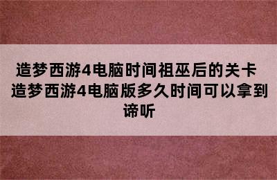 造梦西游4电脑时间祖巫后的关卡 造梦西游4电脑版多久时间可以拿到谛听